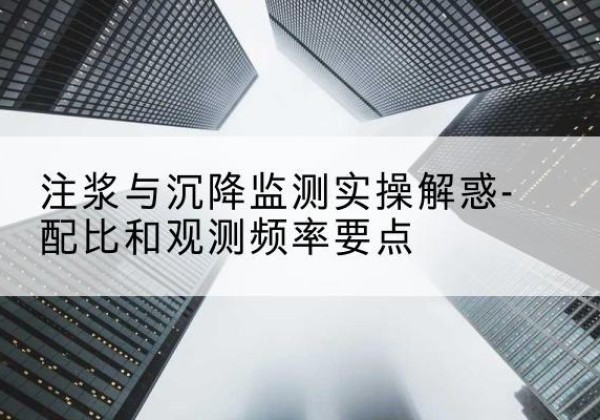 港南水泥浆配比不当会不会造成注浆管堵管？-注浆与沉降监测实操解惑-配比和观测频率要点