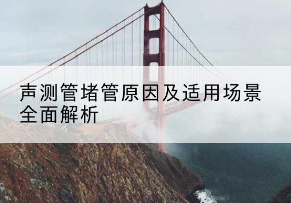 港南声测管堵管的主要原因有哪些？-声测管堵管原因及适用场景全面解析